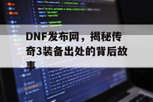 DNF发布网，揭秘传奇3装备出处的背后故事