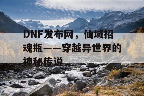 DNF发布网，仙域招魂瓶——穿越异世界的神秘传说