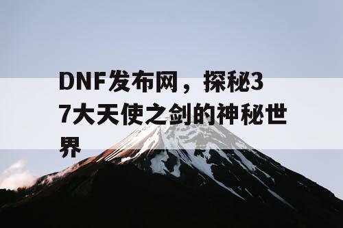 DNF发布网，探秘37大天使之剑的神秘世界