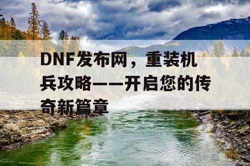 DNF发布网，重装机兵攻略——开启您的传奇新篇章