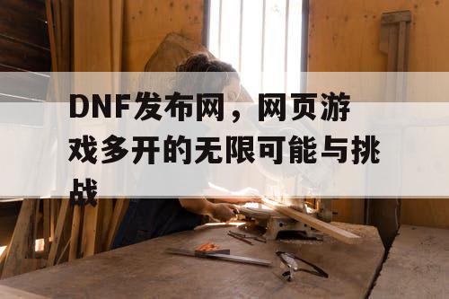 DNF发布网，网页游戏多开的无限可能与挑战