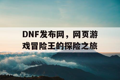 DNF发布网，网页游戏冒险王的探险之旅