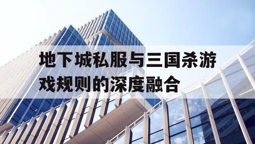 地下城私服与三国杀游戏规则的深度融合