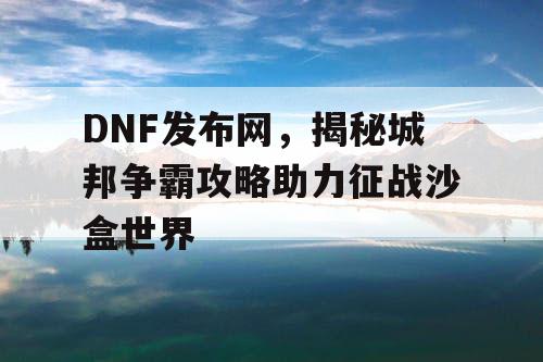 DNF发布网，揭秘城邦争霸攻略助力征战沙盒世界