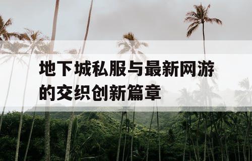 地下城私服与最新网游的交织创新篇章