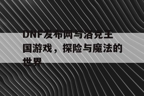 DNF发布网与洛克王国游戏，探险与魔法的世界