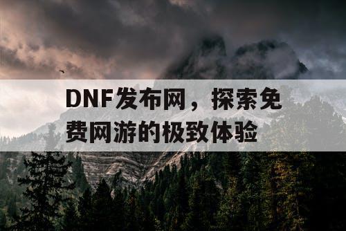 DNF发布网，探索免费网游的极致体验