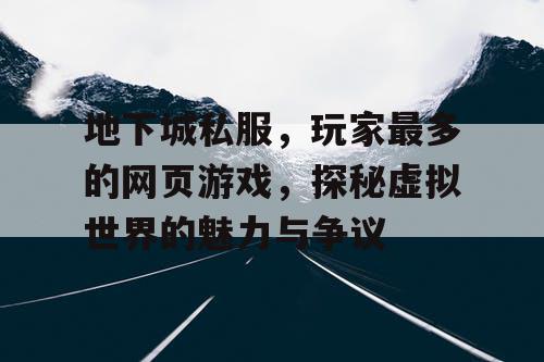 地下城私服，玩家最多的网页游戏，探秘虚拟世界的魅力与争议