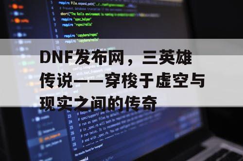 DNF发布网，三英雄传说——穿梭于虚空与现实之间的传奇