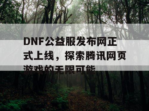 DNF公益服发布网正式上线，探索腾讯网页游戏的无限可能