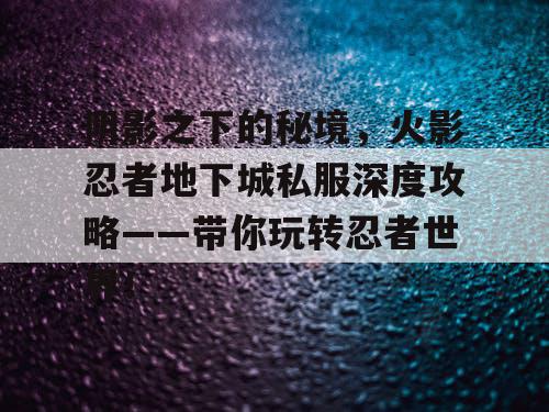 阴影之下的秘境，火影忍者地下城私服深度攻略——带你玩转忍者世界！