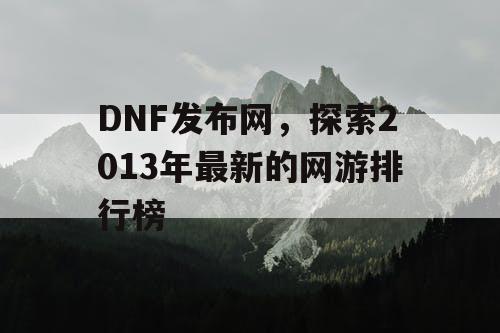 DNF发布网，探索2013年最新的网游排行榜