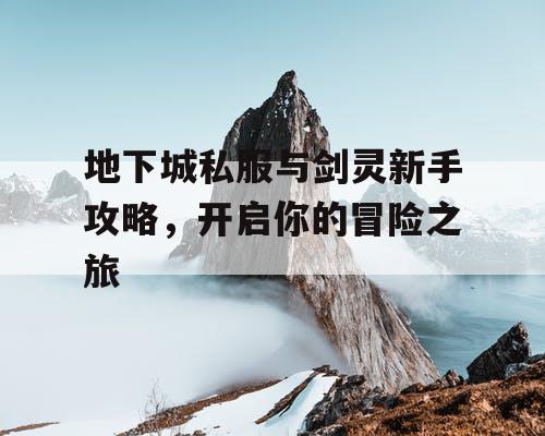 地下城私服与剑灵新手攻略，开启你的冒险之旅